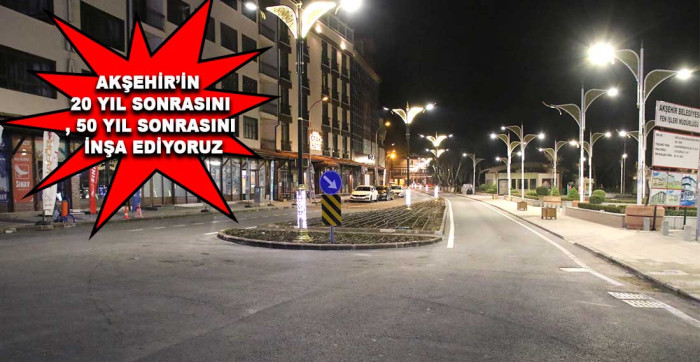 Başkan Akkaya: “Akşehir’imize 700 Kilometreyi Aşkın Yeni Altyapı Sistemi Kazandırdık”