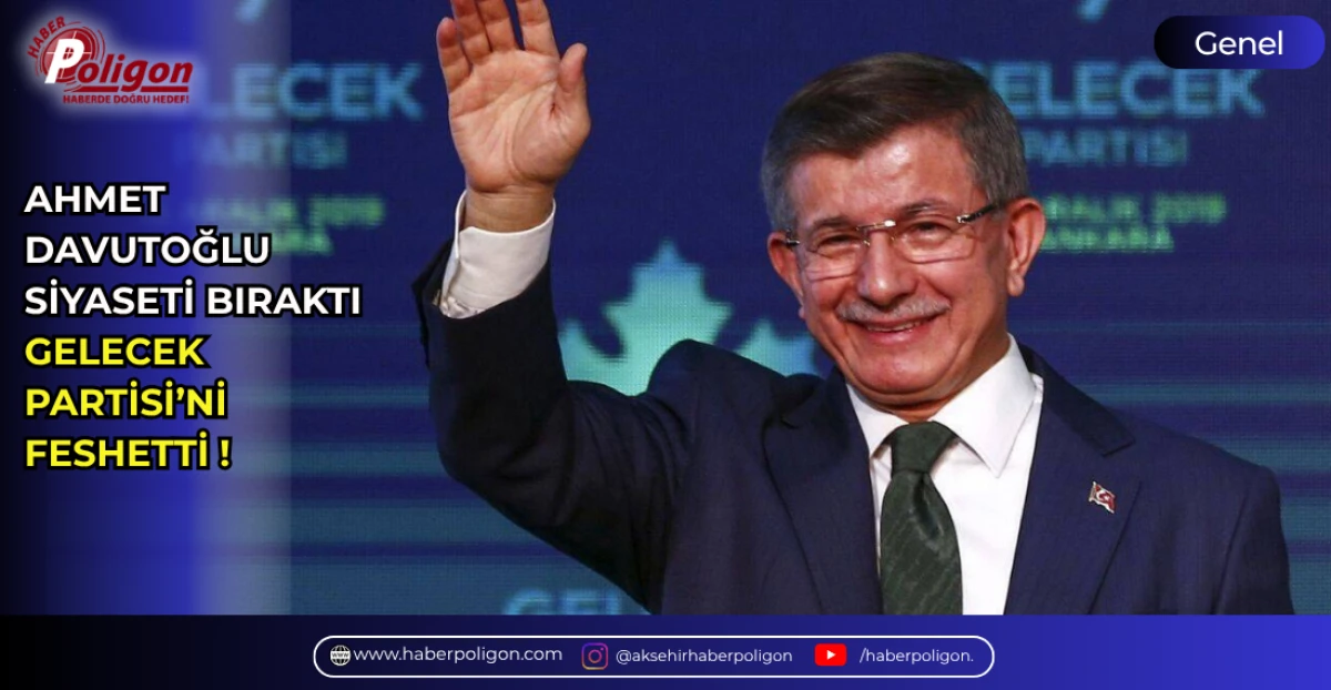 AHMET DAVUTOĞLU SİYASETİ BIRAKTI GELECEK PARTİSİ&rsquo;Nİ FESHETTİ 