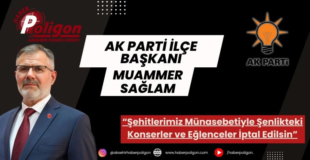 AK Parti Akşehir İlçe Başkanı Sağlam’dan Şehitlerimiz Münasebetiyle Şenlikteki Konserlerin ve Eğlencelerin İptal Edilmesi Çağrısı