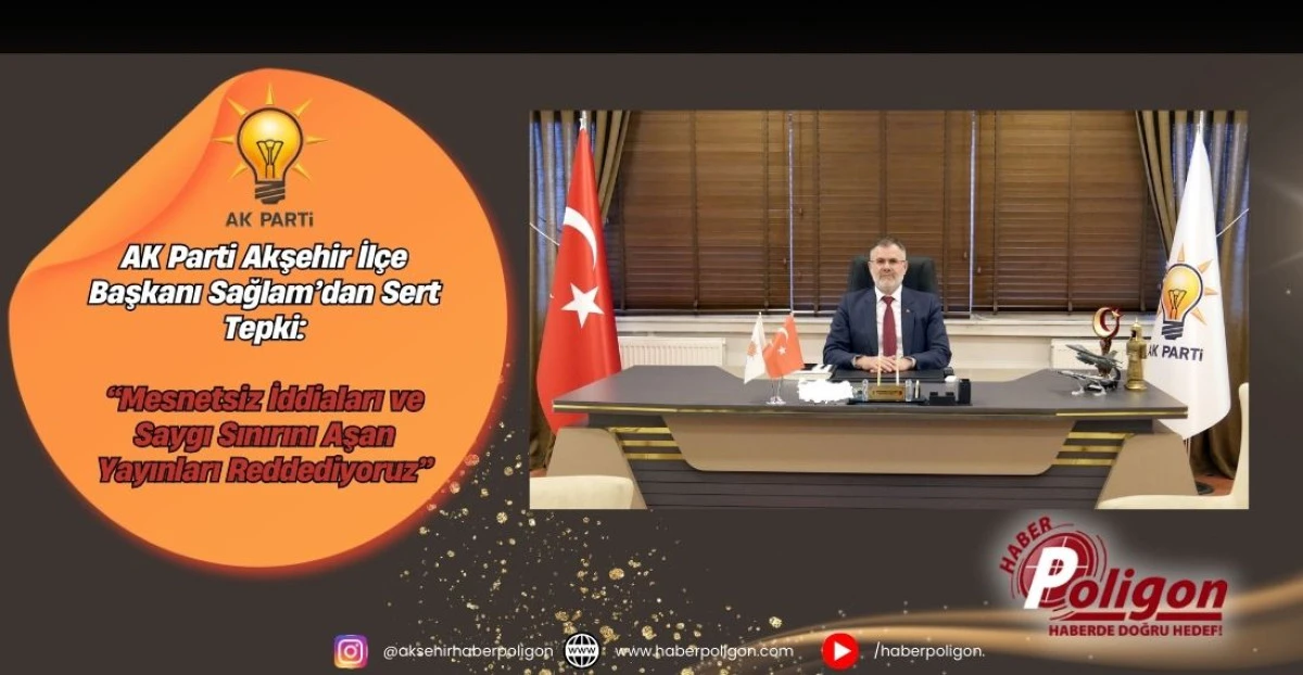AK Parti Akşehir İl&ccedil;e Başkanı Sağlam&rsquo;dan Sert Tepki: &ldquo;Mesnetsiz İddiaları ve Saygı Sınırını Aşan Yayınları Reddediyoruz&rdquo;