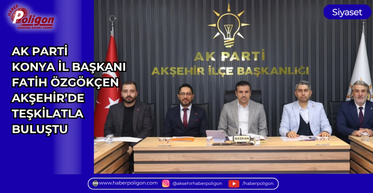 AK PARTİ KONYA İL BAŞKANI FATİH &Ouml;ZG&Ouml;K&Ccedil;EN, AKŞEHİR&rsquo;DE TEŞKİLATLA BULUŞTU