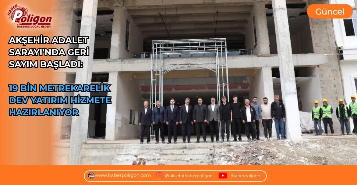 AKŞEHİR ADALET SARAYI&rsquo;NDA GERİ SAYIM BAŞLADI: 19 BİN METREKARELİK DEV YATIRIM HİZMETE HAZIRLANIYOR