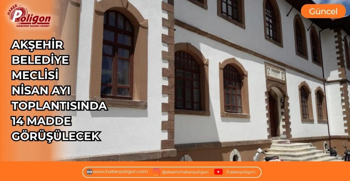 AKŞEHİR BELEDİYE MECLİSİ NİSAN AYI TOPLANTISINDA 14 MADDE G&Ouml;R&Uuml;Ş&Uuml;LECEK