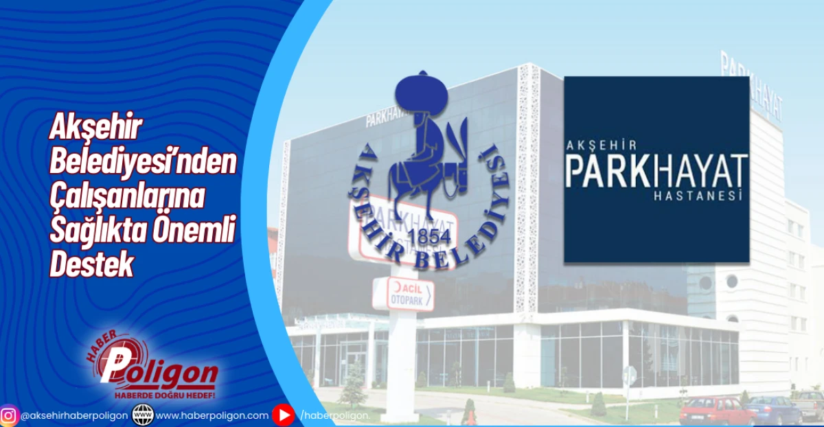 Akşehir Belediyesi&rsquo;nden &Ccedil;alışanlarına Sağlıkta &Ouml;nemli Destek