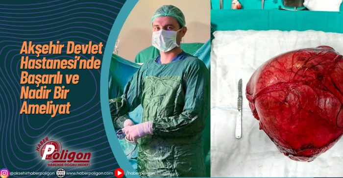 Akşehir Devlet Hastanesi&rsquo;nde Başarılı ve Nadir Bir Ameliyat
