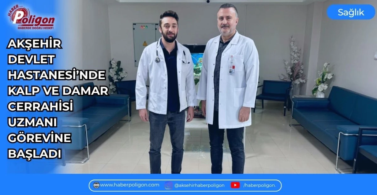 AKŞEHİR DEVLET HASTANESİ&rsquo;NDE KALP VE DAMAR CERRAHİSİ UZMANI G&Ouml;REVİNE BAŞLADI 