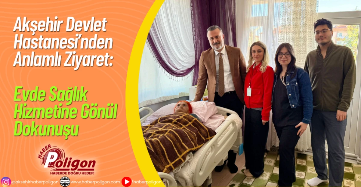 Akşehir Devlet Hastanesi’nden Anlamlı Ziyaret: Evde Sağlık Hizmetine Gönül Dokunuşu
