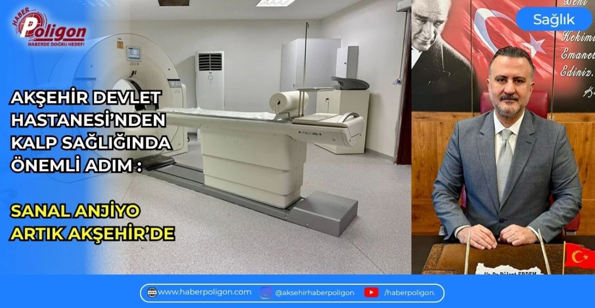 AKŞEHİR DEVLET HASTANESİ&rsquo;NDEN KALP SAĞLIĞINDA &Ouml;NEMLİ ADIM : SANAL ANJİYO ARTIK AKŞEHİR&rsquo;DE