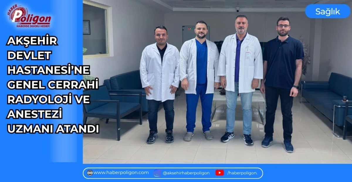 AKŞEHİR DEVLET HASTANESİ&rsquo;NE GENEL CERRAHİ, RADYOLOJİ VE ANESTEZİ UZMANI ATANDI
