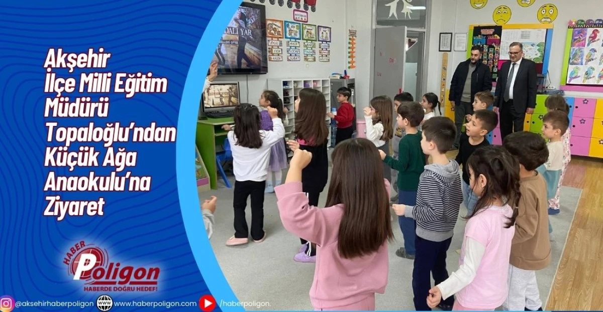 Akşehir İl&ccedil;e Milli Eğitim M&uuml;d&uuml;r&uuml; Topaloğlu&rsquo;ndan K&uuml;&ccedil;&uuml;k Ağa Anaokulu&rsquo;na Ziyaret