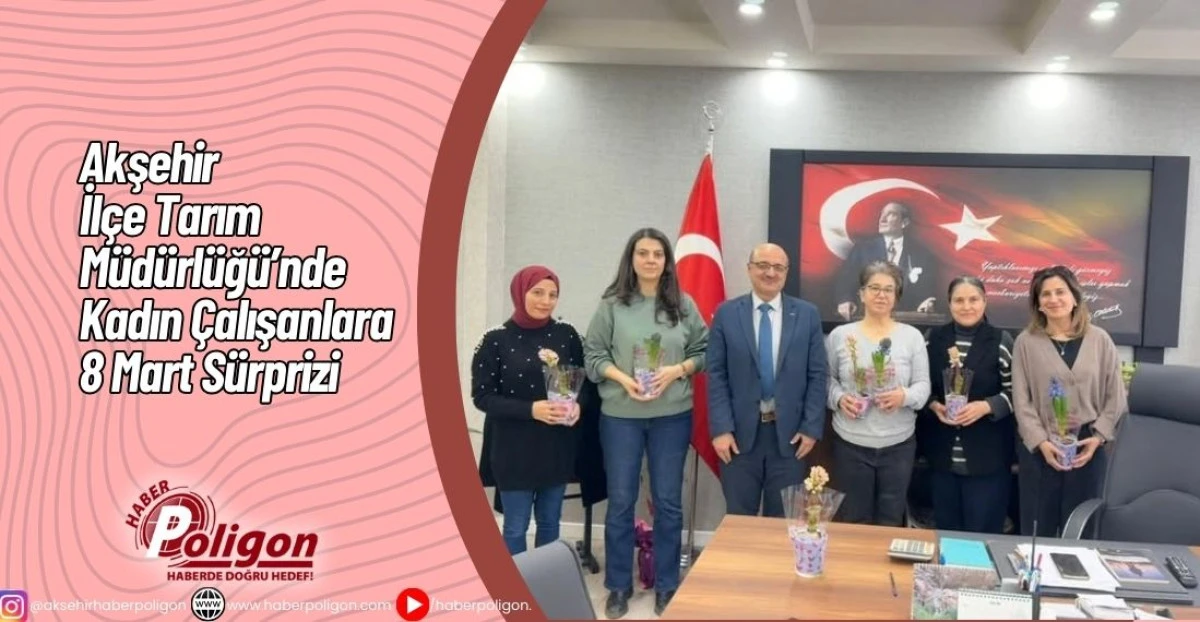 Akşehir İl&ccedil;e Tarım M&uuml;d&uuml;rl&uuml;ğ&uuml;&rsquo;nde Kadın &Ccedil;alışanlara 8 Mart S&uuml;rprizi