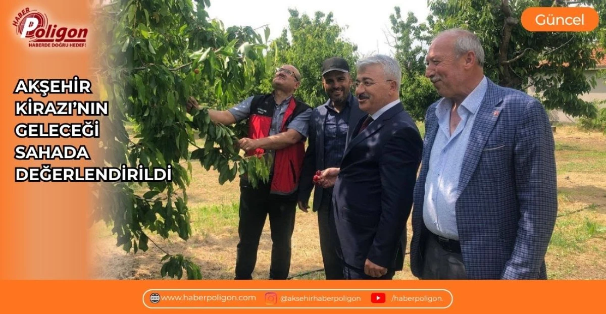 AKŞEHİR KİRAZI&rsquo;NIN GELECEĞİ SAHADA DEĞERLENDİRİLDİ