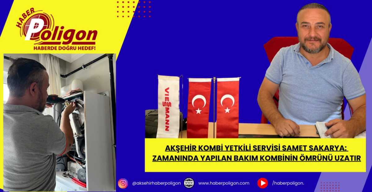 Akşehir Kombi Yetkili Servisi Samet Sakarya: Zamanında Yapılan Bakım, Kombinin Ömrünü Uzatır