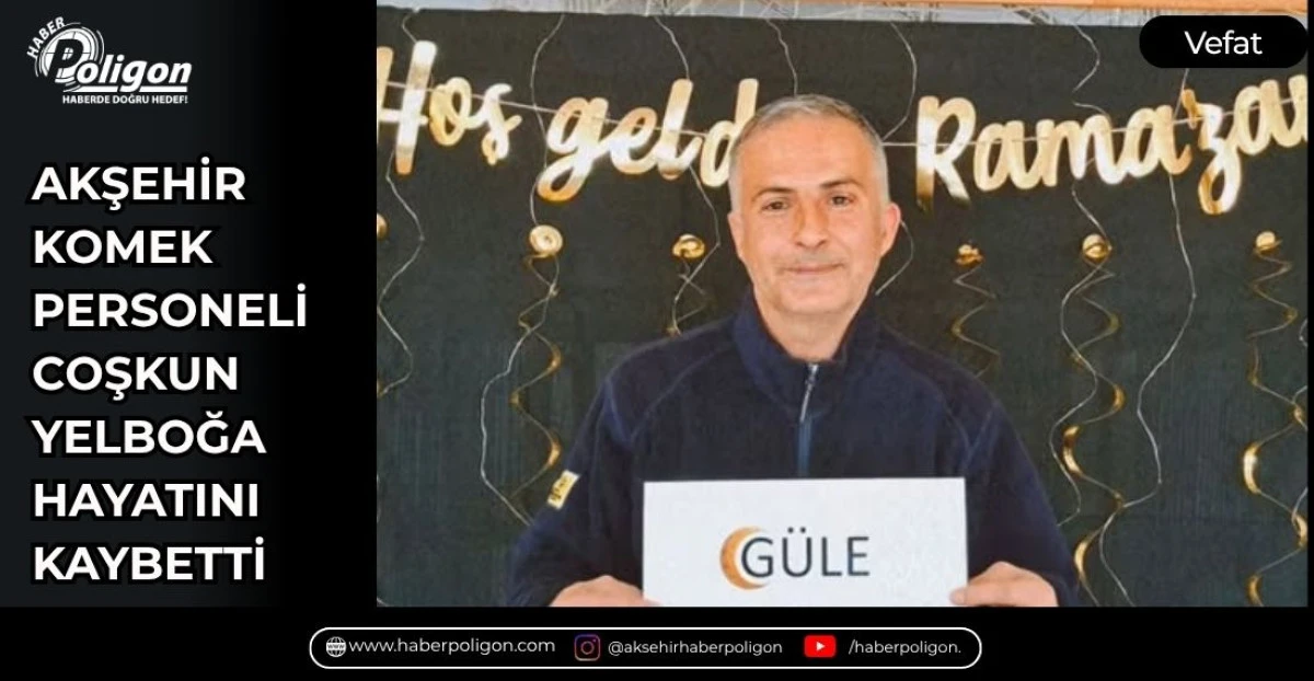 AKŞEHİR KOMEK PERSONELİ COŞKUN YELBOĞA HAYATINI KAYBETTİ