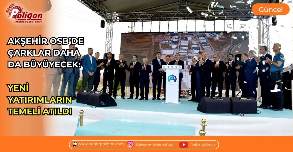 AKŞEHİR OSB&rsquo;DE &Ccedil;ARKLAR DAHA DA B&Uuml;Y&Uuml;YECEK: YENİ YATIRIMLARIN TEMELİ ATILDI