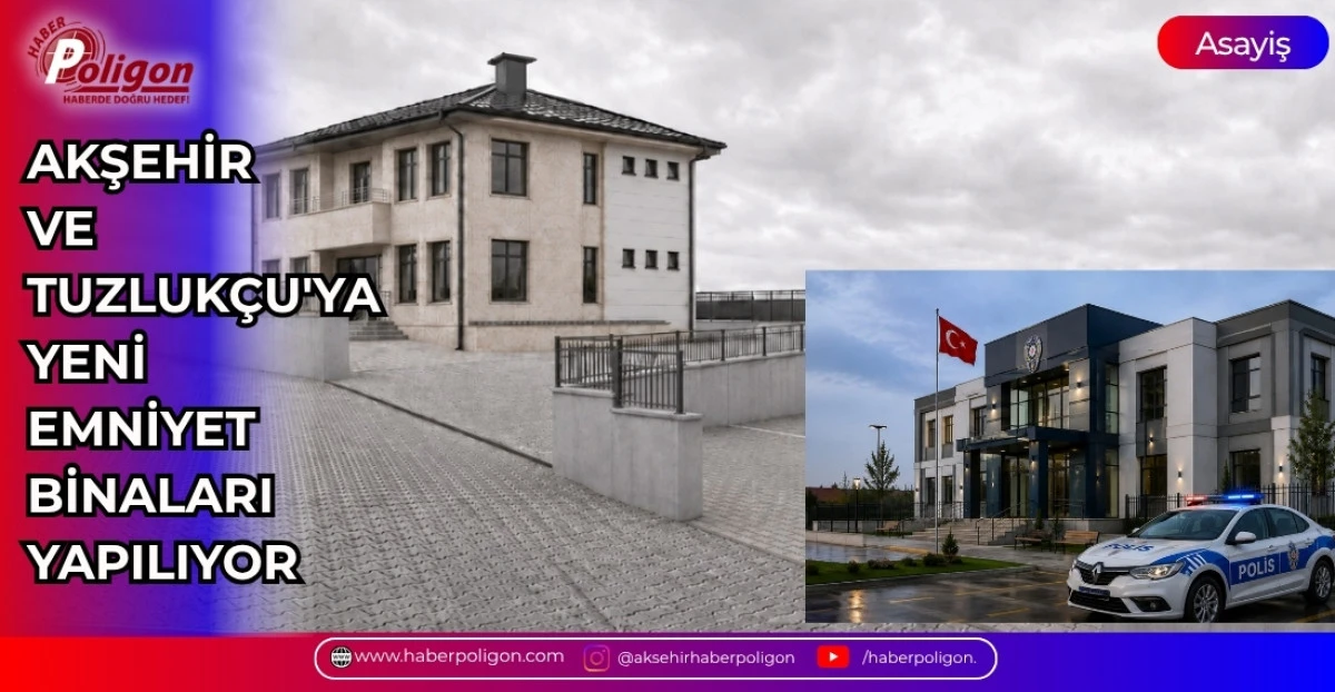 AKŞEHİR VE TUZLUK&Ccedil;U'YA YENİ EMNİYET BİNALARI YAPILIYOR