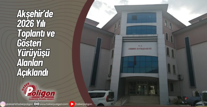 Akşehir&rsquo;de 2026 Yılı Toplantı ve G&ouml;steri Y&uuml;r&uuml;y&uuml;ş&uuml; Alanları A&ccedil;ıklandı
