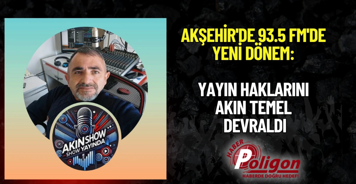 AKŞEHİR'DE 93.5 FM'DE YENİ D&Ouml;NEM: YAYIN HAKLARINI AKIN TEMEL DEVRALDI