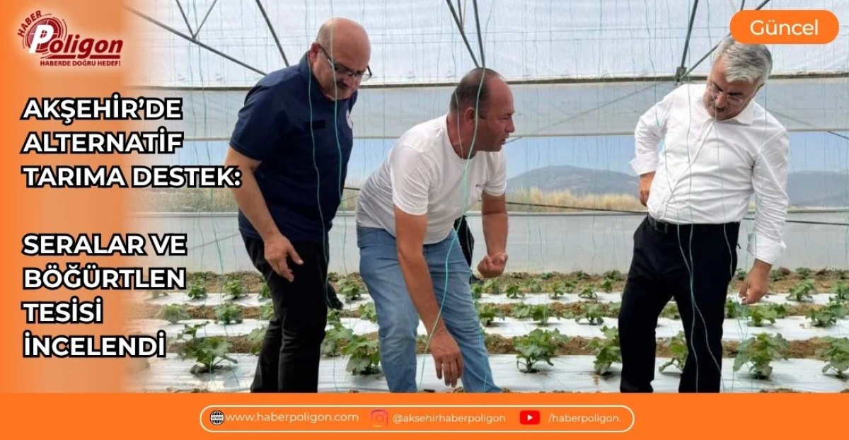 AKŞEHİR&rsquo;DE ALTERNATİF TARIMA DESTEK: SERALAR VE B&Ouml;Ğ&Uuml;RTLEN TESİSİ İNCELENDİ