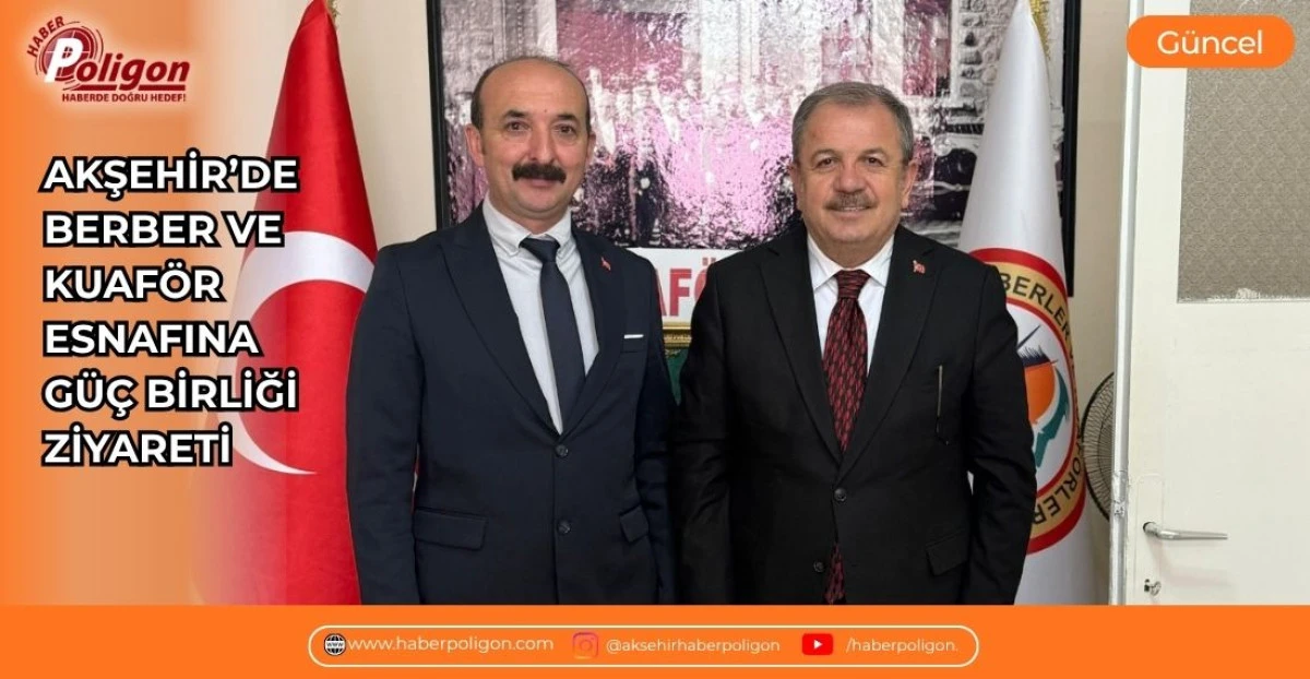 AKŞEHİR&rsquo;DE BERBER VE KUAF&Ouml;R ESNAFINA G&Uuml;&Ccedil; BİRLİĞİ ZİYARETİ