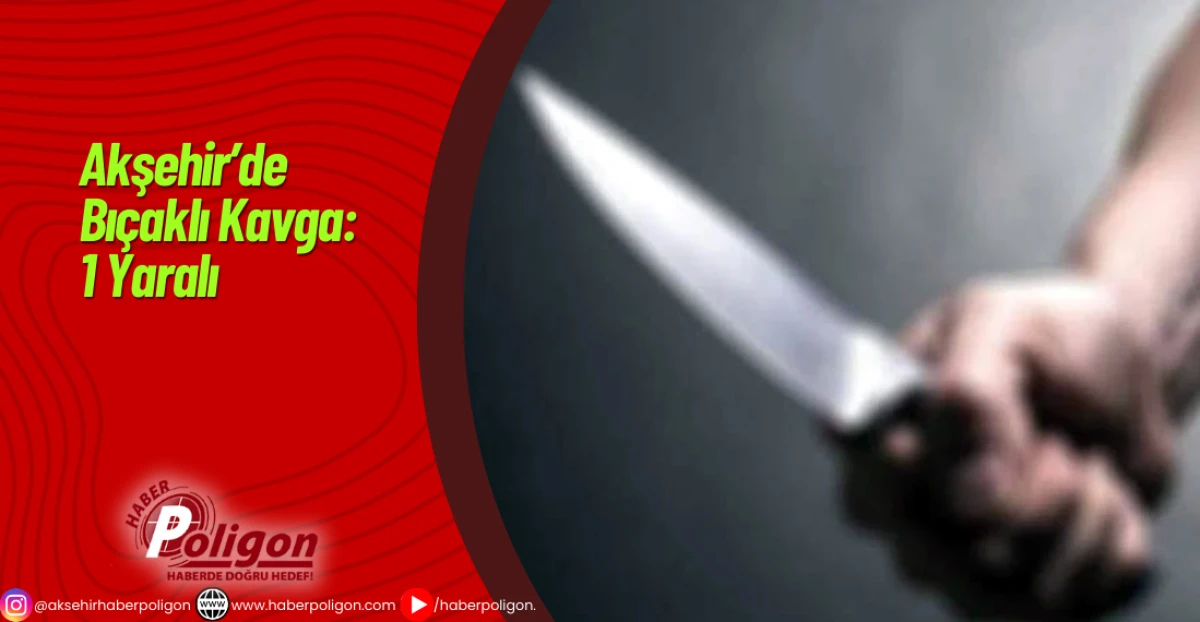 Akşehir&rsquo;de Bı&ccedil;aklı Kavga: 1 Yaralı
