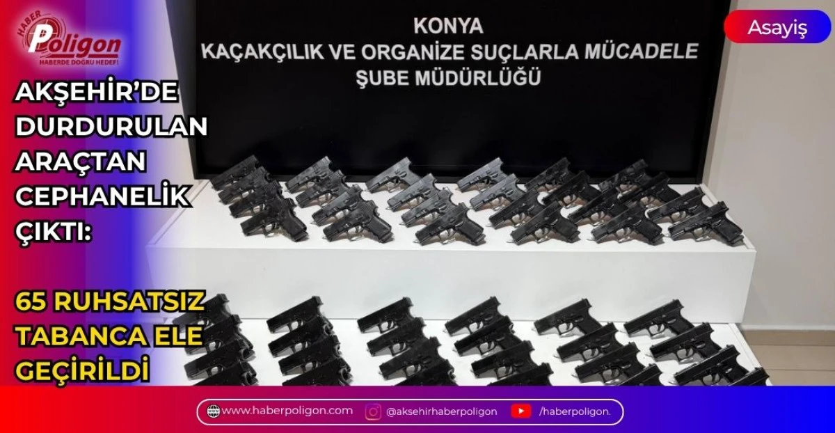AKŞEHİR&rsquo;DE DURDURULAN ARA&Ccedil;TAN CEPHANELİK &Ccedil;IKTI: 65 RUHSATSIZ TABANCA ELE GE&Ccedil;İRİLDİ, 2 G&Ouml;ZALTI
