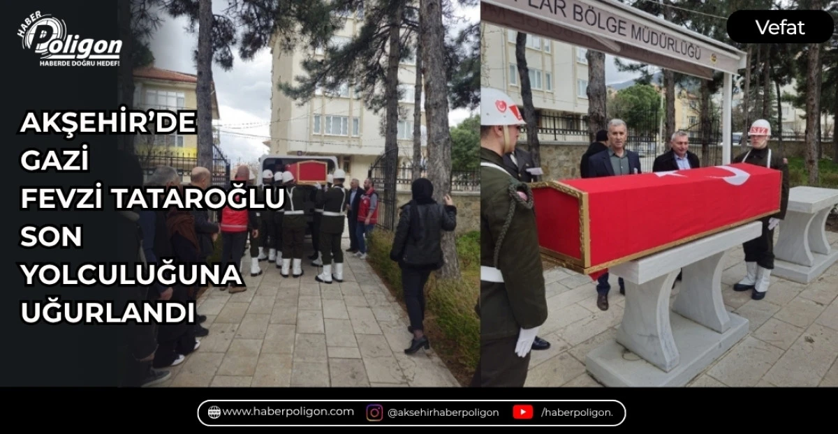 AKŞEHİR&rsquo;DE GAZİ FEVZİ TATAROĞLU SON YOLCULUĞUNA UĞURLANDI