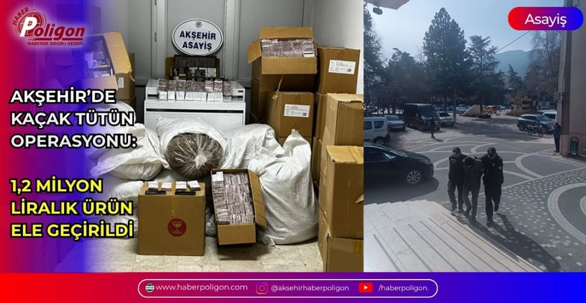 AKŞEHİR&rsquo;DE KA&Ccedil;AK T&Uuml;T&Uuml;N OPERASYONU: 1,2 MİLYON LİRALIK &Uuml;R&Uuml;N ELE GE&Ccedil;İRİLDİ