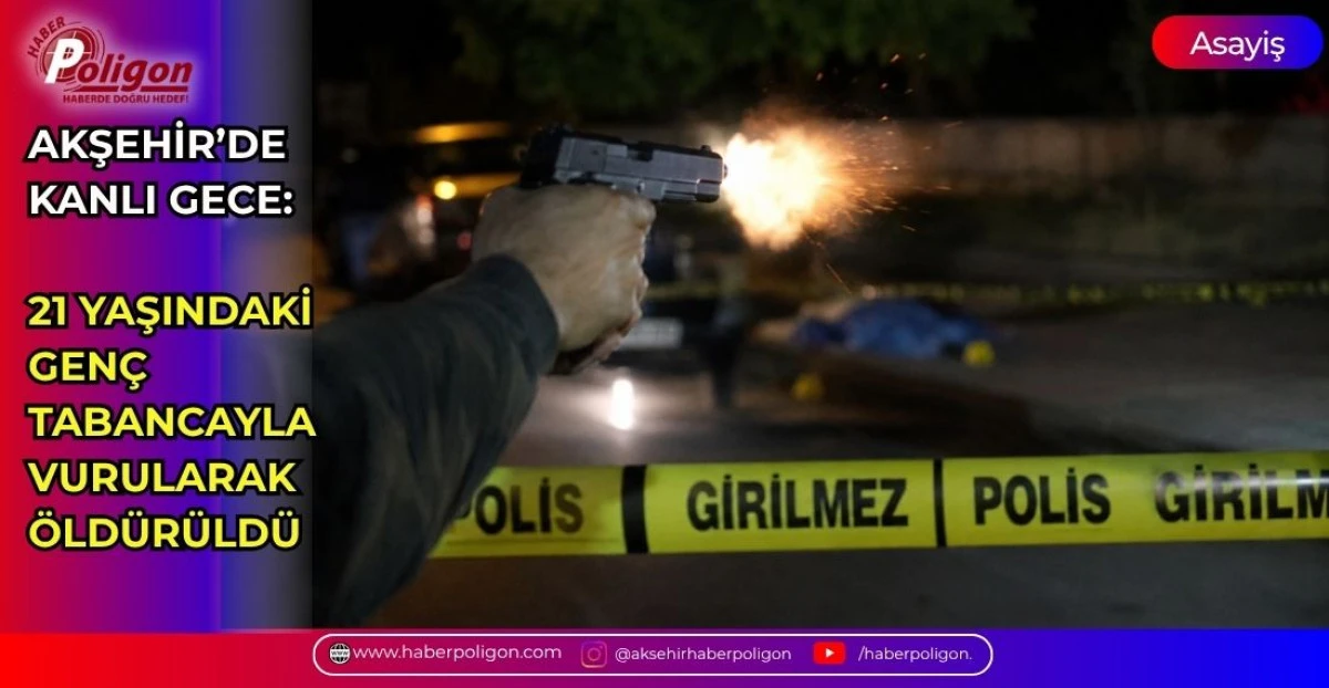 AKŞEHİR&rsquo;DE KANLI GECE: 21 YAŞINDAKİ GEN&Ccedil; TABANCAYLA VURULARAK &Ouml;LD&Uuml;R&Uuml;LD&Uuml;