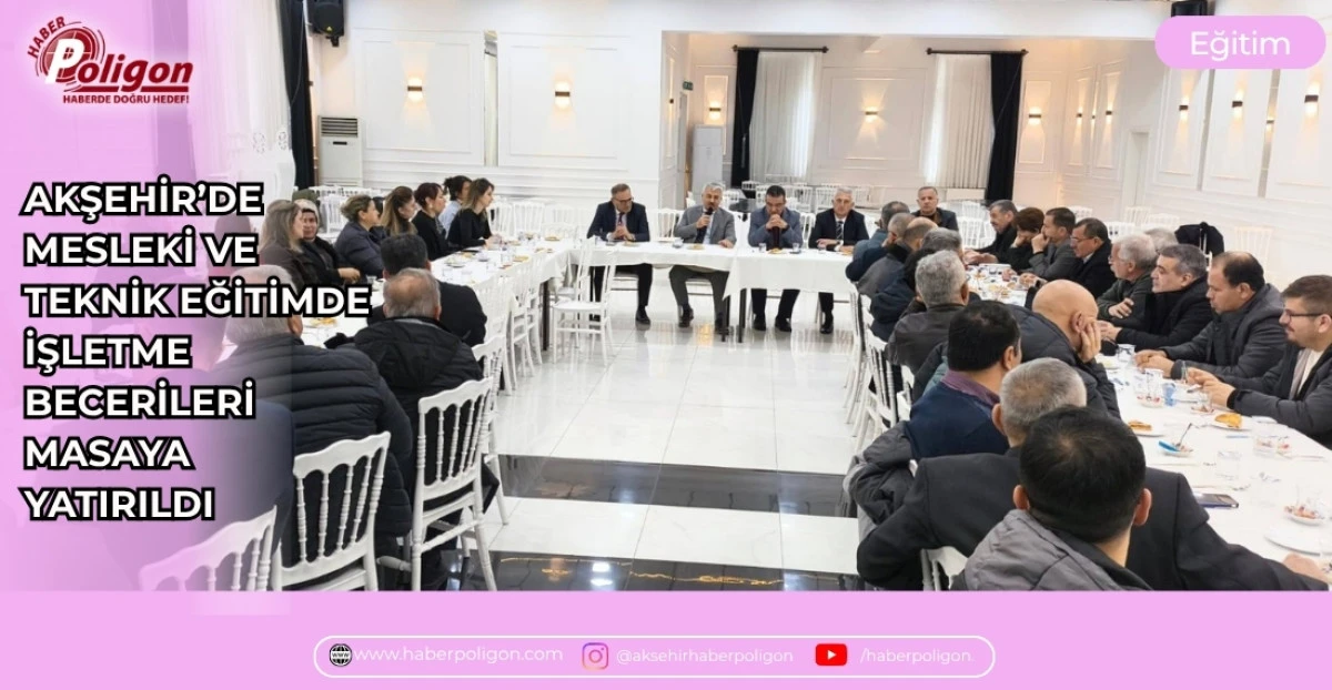 AKŞEHİR'DE MESLEKİ VE TEKNİK EĞİTİMDE İŞLETME BECERİLERİ MASAYA YATIRILDI