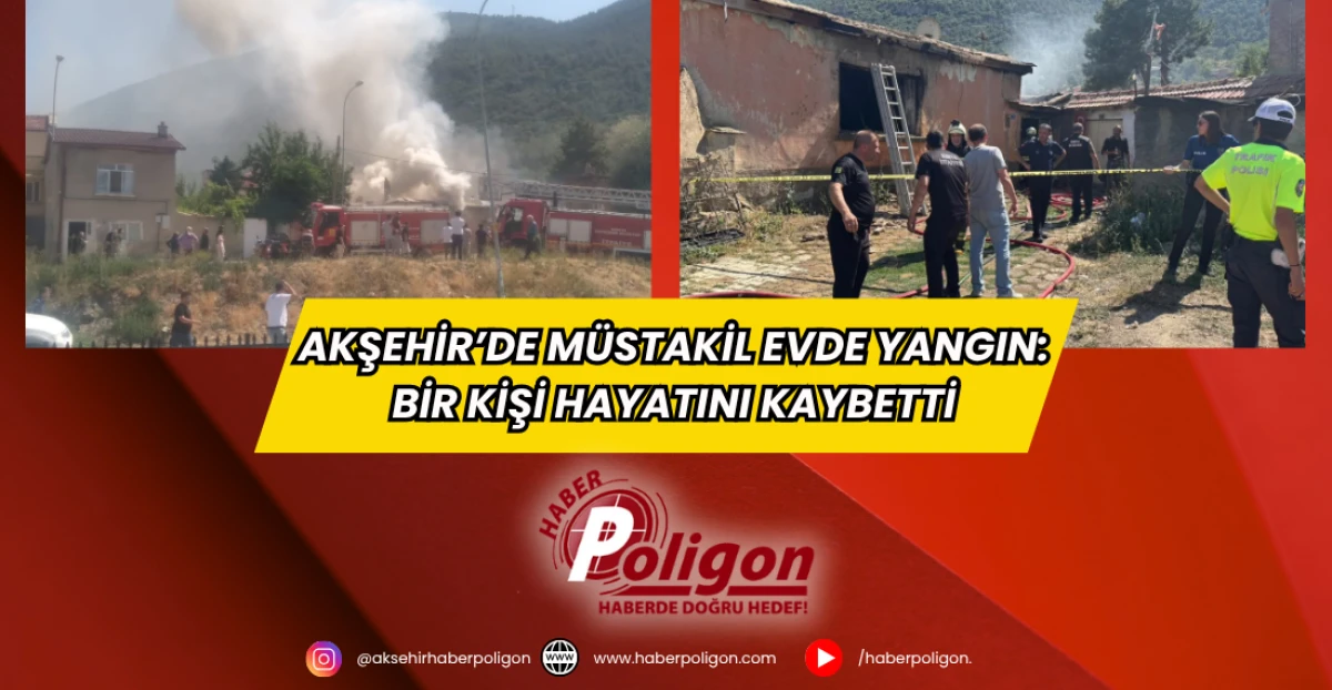 Akşehir’de Müstakil Evde Yangın: Bir Kişi Hayatını Kaybetti