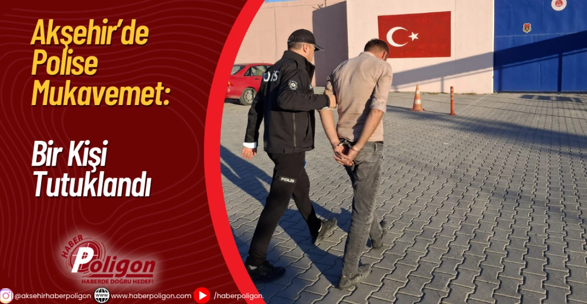 Akşehir’de Polise Mukavemet: Bir Kişi Tutuklandı