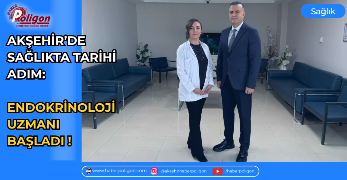 AKŞEHİR&rsquo;DE SAĞLIKTA TARİHİ ADIM: ENDOKRİNOLOJİ UZMANI BAŞLADI !