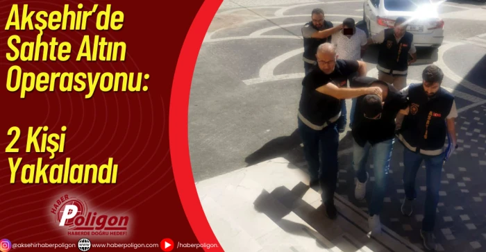 Akşehir’de Sahte Altın Operasyonu: 2 Kişi Yakalandı