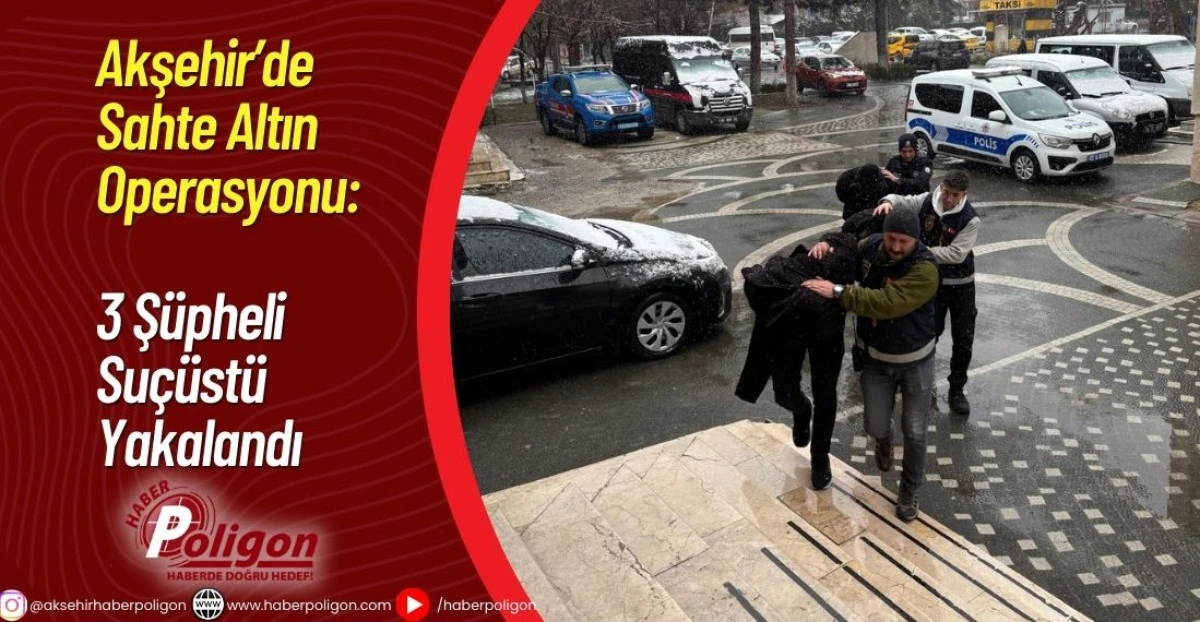 Akşehir&rsquo;de Sahte Altın Operasyonu: 3 Ş&uuml;pheli Su&ccedil;&uuml;st&uuml; Yakalandı
