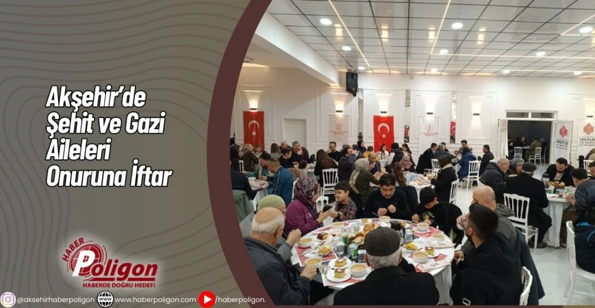 Akşehir&rsquo;de Şehit ve Gazi Aileleri Onuruna İftar