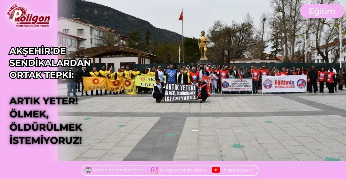AKŞEHİR&rsquo;DE SENDİKALARDAN ORTAK TEPKİ: ARTIK YETER! &Ouml;LMEK, &Ouml;LD&Uuml;R&Uuml;LMEK İSTEMİYORUZ!