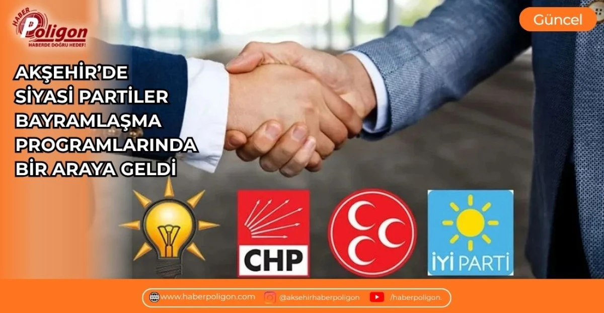 AKŞEHİR&rsquo;DE SİYASİ PARTİLER BAYRAMLAŞMA PROGRAMLARINDA BİR ARAYA GELDİ