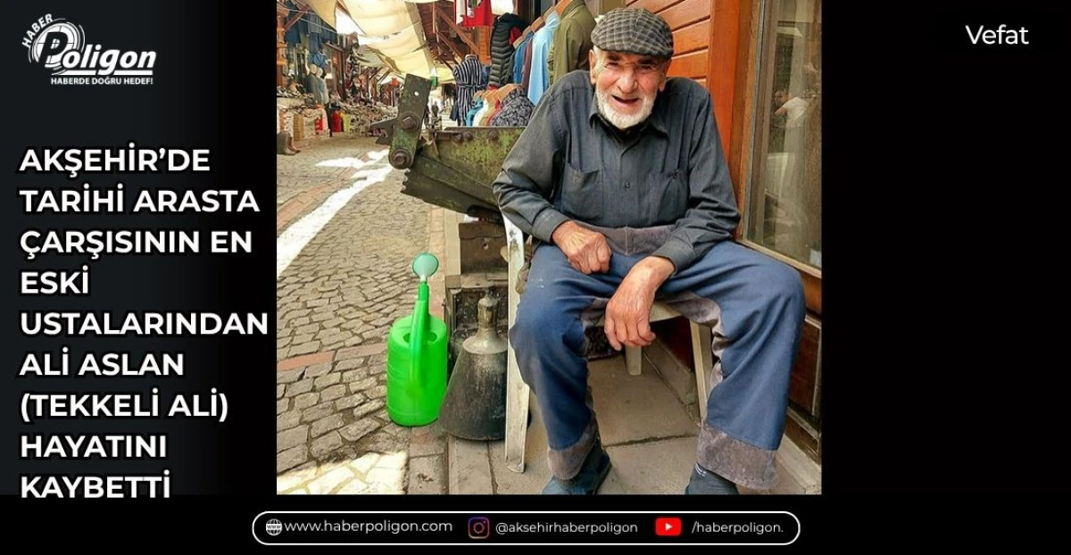 AKŞEHİR&rsquo;DE TARİHİ ARASTA &Ccedil;ARŞISININ EN ESKİ USTALARINDAN ALİ ASLAN HAYATINI KAYBETTİ