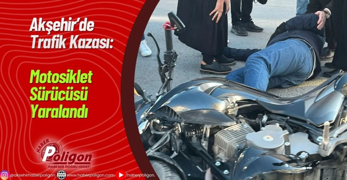 Akşehir&rsquo;de Trafik Kazası: Motosiklet S&uuml;r&uuml;c&uuml;s&uuml; Yaralandı