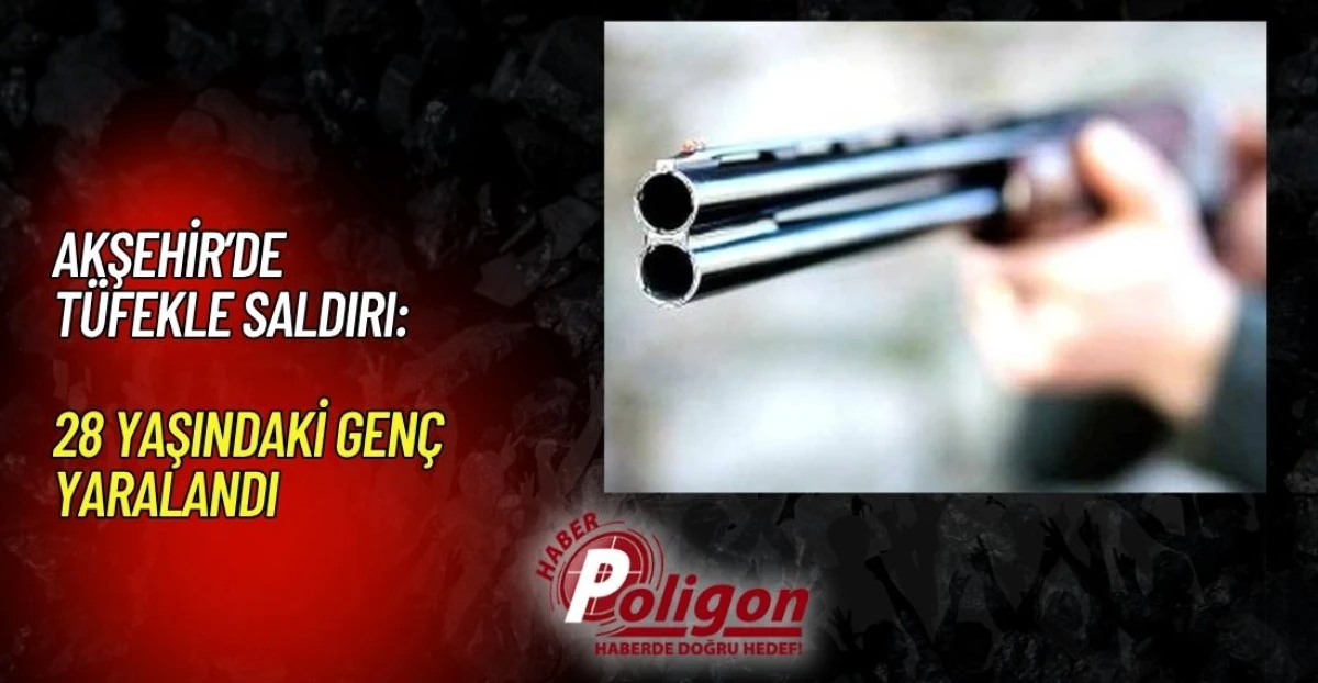 AKŞEHİR&rsquo;DE T&Uuml;FEKLE SALDIRI: 28 YAŞINDAKİ GEN&Ccedil; YARALANDI