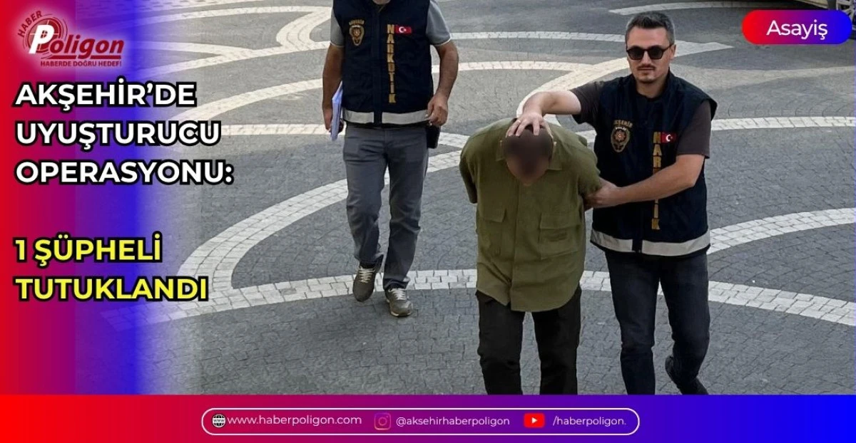 AKŞEHİR&rsquo;DE UYUŞTURUCU OPERASYONU: 1 Ş&Uuml;PHELİ TUTUKLANDI