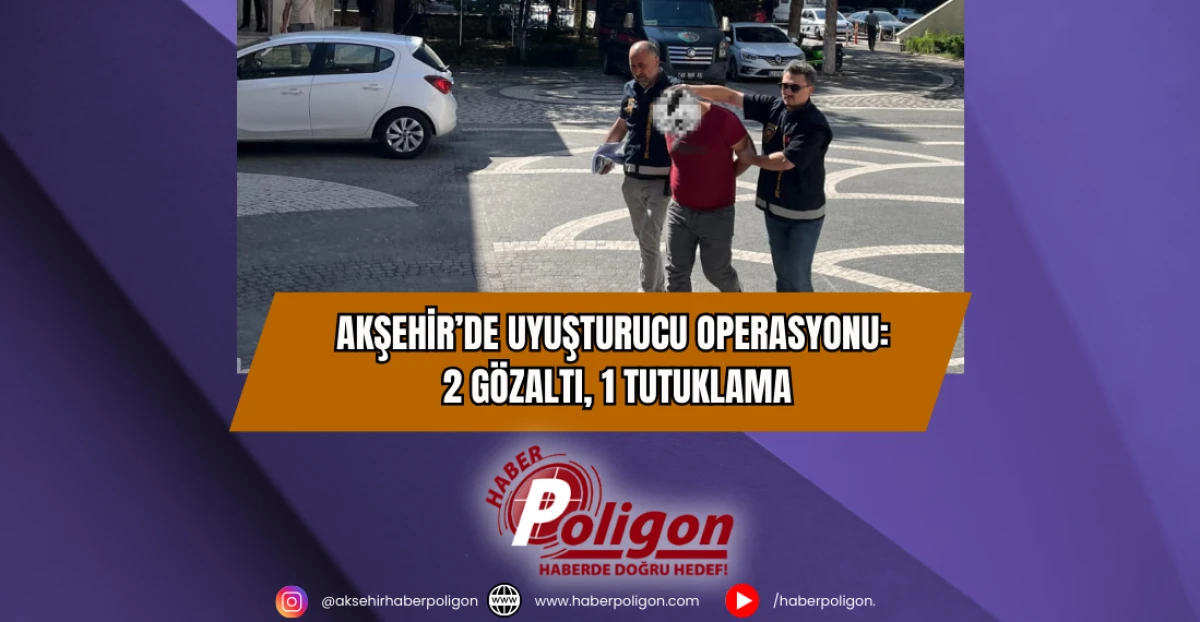 Akşehir’de Uyuşturucu Operasyonu: 2 Gözaltı, 1 Tutuklama