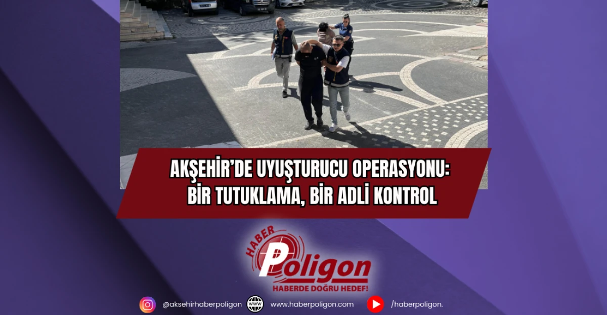 Akşehir’de Uyuşturucu Operasyonu: Bir Tutuklama, Bir Adli Kontrol