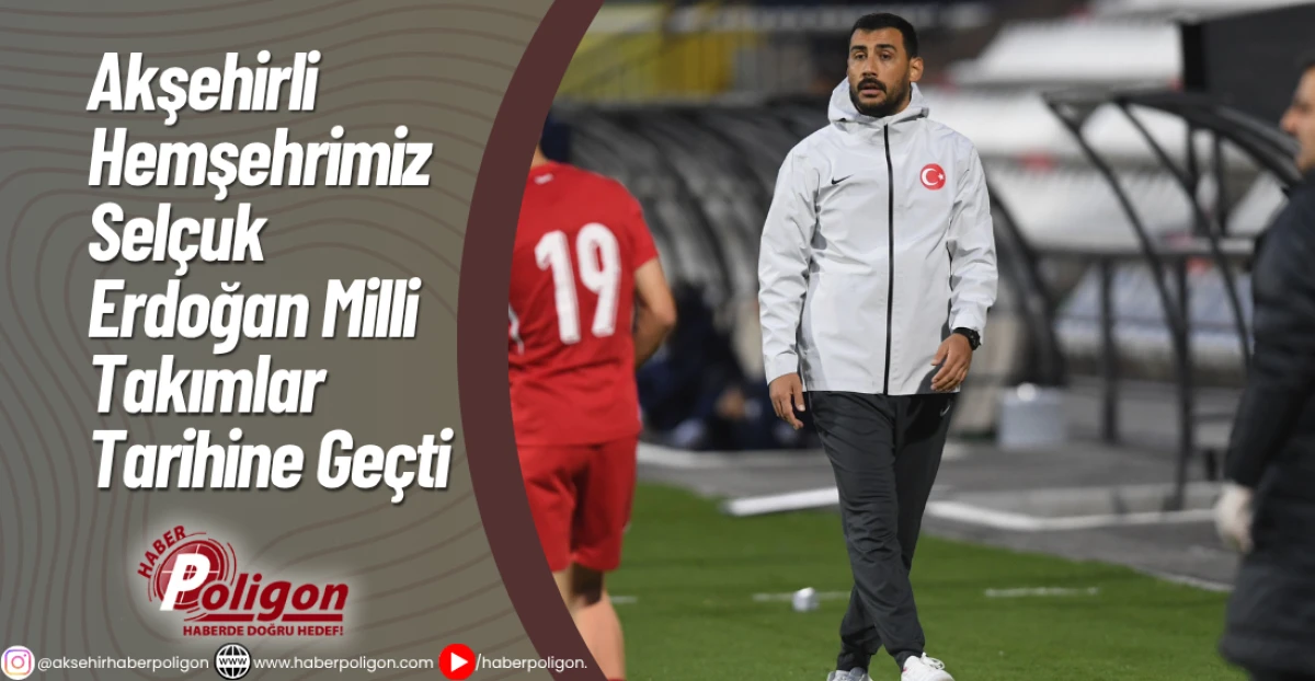 Akşehirli Hemşehrimiz Selçuk Erdoğan Milli Takımlar Tarihine Geçti