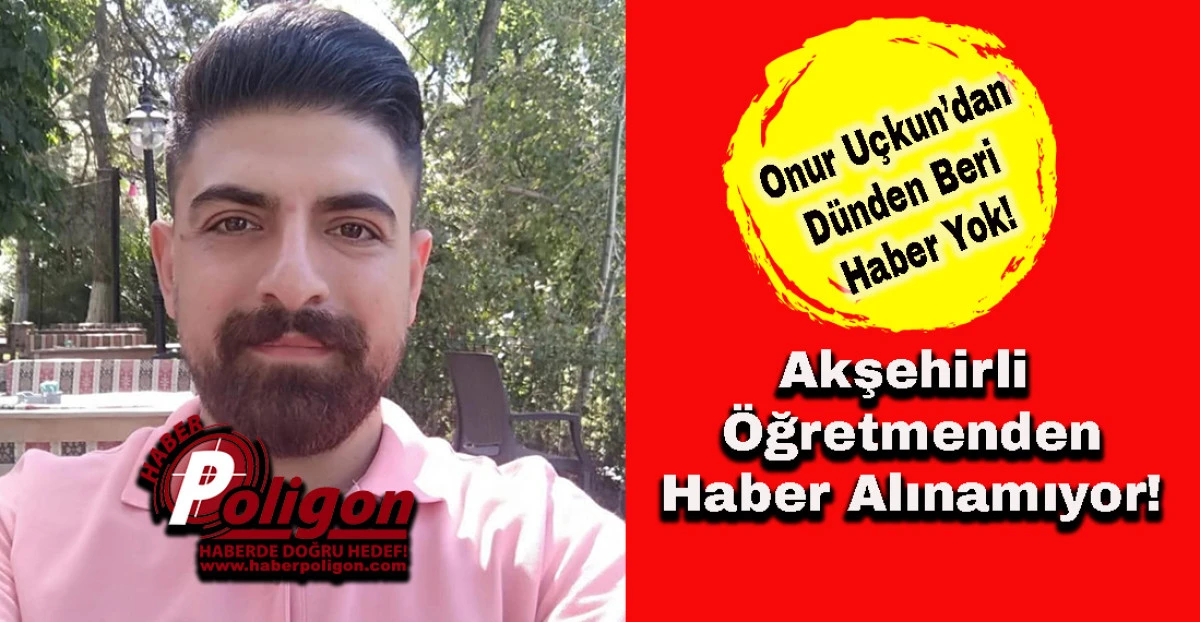 Akşehirli Öğretmen Onur Uçkun’dan Haber Alınamıyor