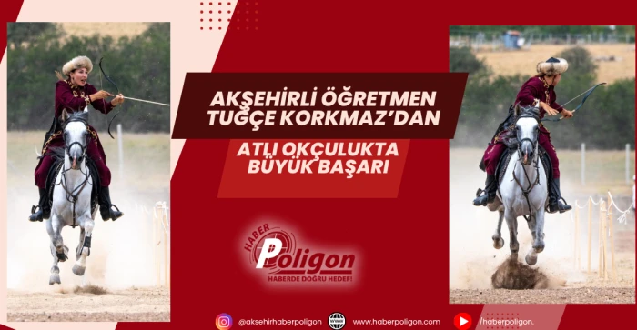 Akşehirli Öğretmen Tuğçe Korkmaz’dan Atlı Okçulukta Büyük Başarı