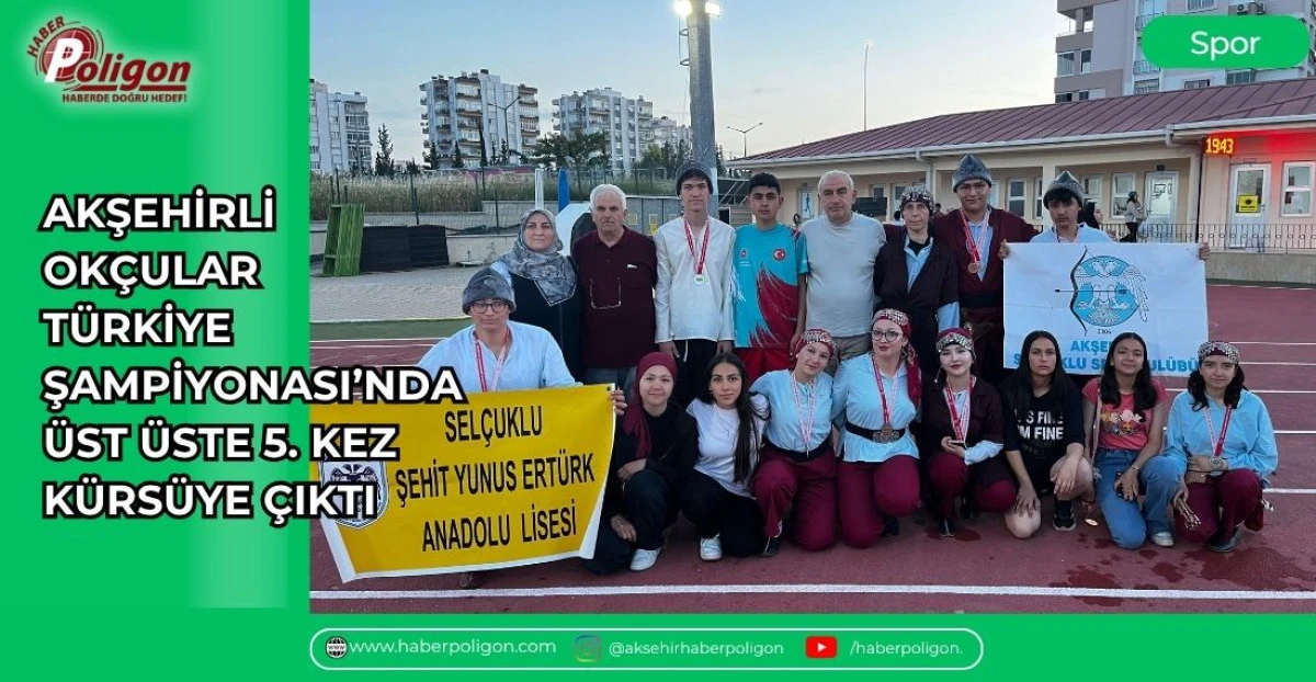 AKŞEHİRLİ OK&Ccedil;ULAR T&Uuml;RKİYE ŞAMPİYONASI&rsquo;NDA &Uuml;ST &Uuml;STE 5. KEZ K&Uuml;RS&Uuml;YE &Ccedil;IKTI