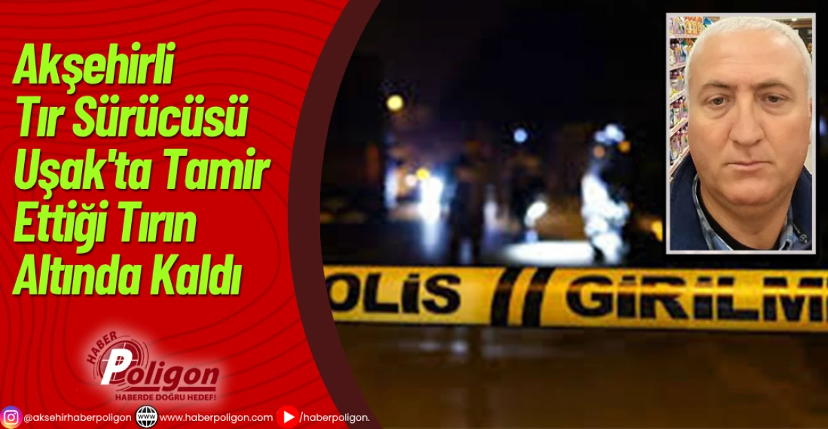 Akşehirli Tır Sürücüsü Uşak'ta Tamir Ettiği Tırın Altında Kaldı 