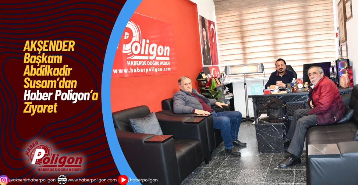 AKŞENDER Başkanı Abdilkadir Susam&rsquo;dan Haber Poligon&rsquo;a Ziyaret